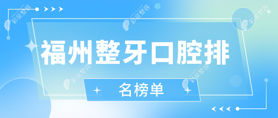 福州整牙口腔医院哪家好？推荐专业机构，附上整牙价格表及医院详细地址