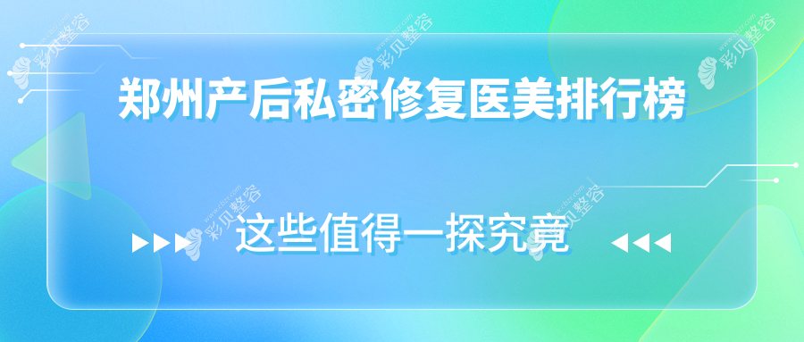 郑州产后私密修复医美机构排名出炉，附上价格表与医院详细地址