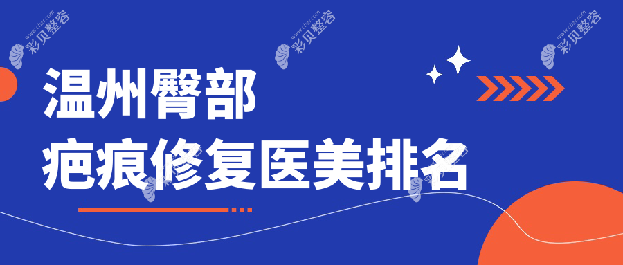 浙江温州臀部疤痕修复精选推荐，瑞涵颜星医疗美容诊所跻身前10榜单