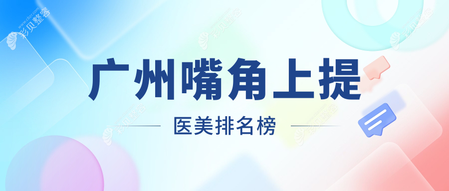 广州口碑好的嘴角上提医美机构推荐，附价格表及医院详细地址