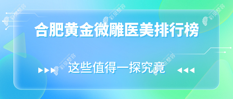 安徽合肥白领首选黄金微雕医美机构排名，安琪儿、华美、吴氏佳美等前10强揭晓替代方案