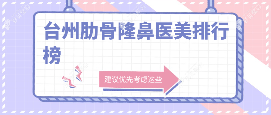 浙江台州肋骨隆鼻医美医院排名揭晓，这些医院备受推崇：长青、爱莱美、艺星、温岭维多利亚、新维（维多利亚）、韩辰、博仕门诊部及医院
