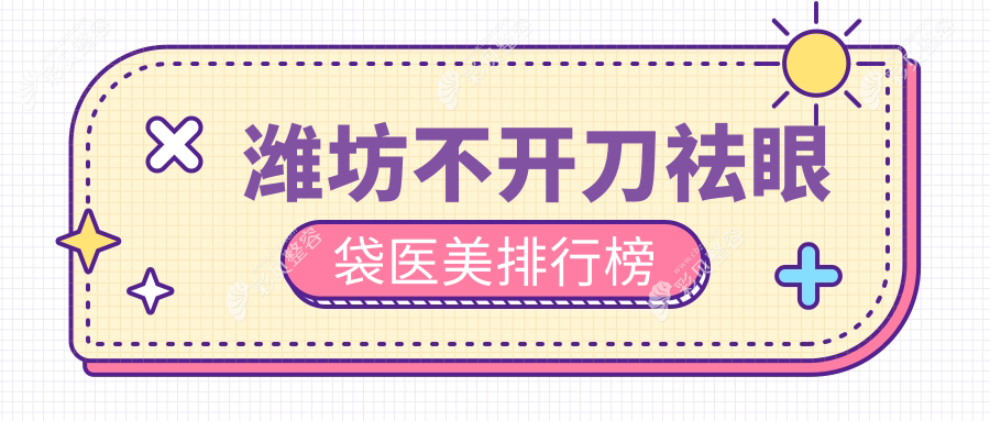 山东潍坊还幼医疗美容：不开刀祛眼袋，口碑医院优选推荐