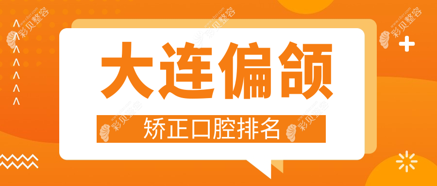大连专业偏颌矫正口腔医院排名出炉，附价格表及医院详细地址