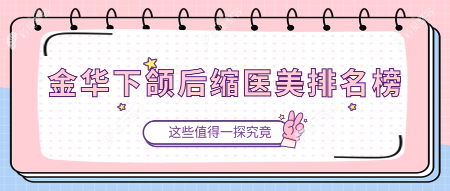 金华下颌后缩矫正医美机构排行榜，附价格表及医院详细地址