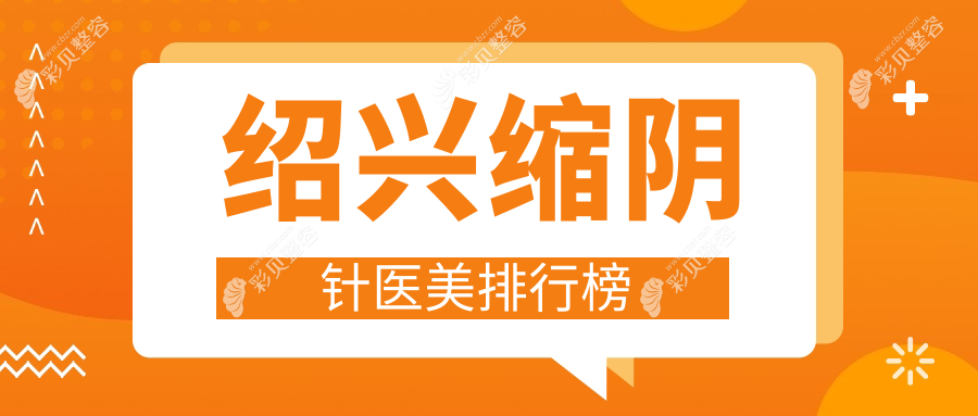 浙江绍兴缩阴针医美排行揭晓：九家名院比拼，艺素美维美等谁更受欢迎？