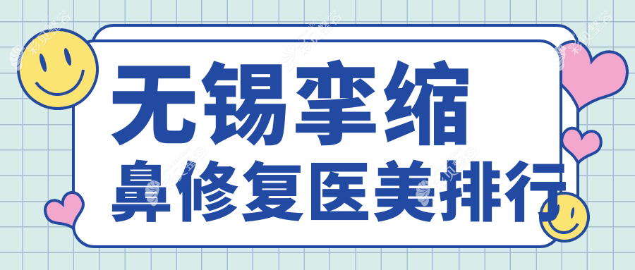 无锡挛缩鼻修复哪家强？前10医美医院大盘点，70000元还原完美鼻型记