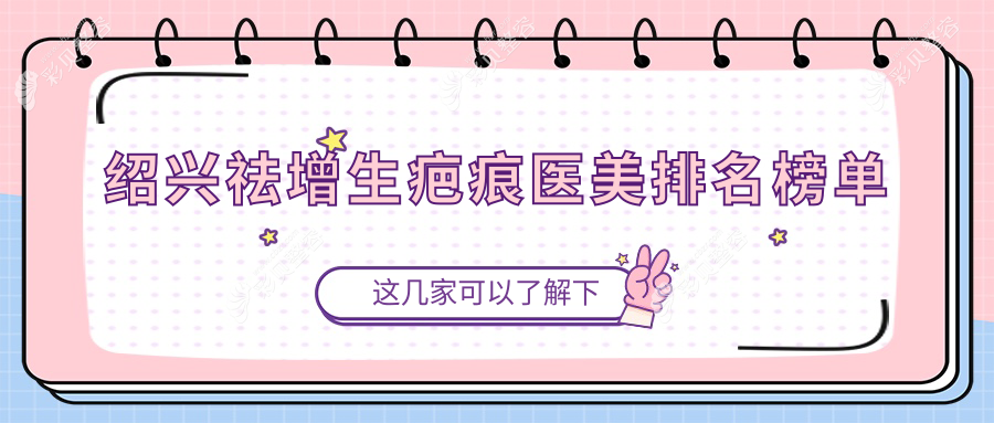 绍兴祛增生疤痕哪家强？权威医院排名大揭秘+最新价格表与地址全攻略