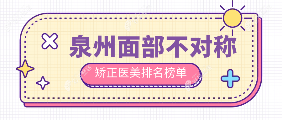 泉州面部不对称矫正哪家强？前10医美医院大盘点+最新价格表揭秘