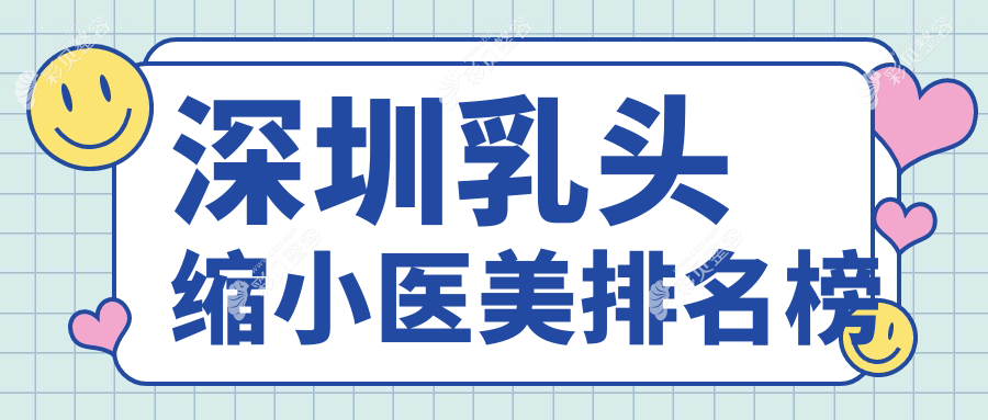 深圳乳头缩小医美哪家强？美加美、千氧、白月光等十大医院推荐不可错过
