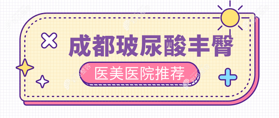 成都玻尿酸丰臀哪家强？西区整形、后美医疗、画美医疗三甲医院价格全解析