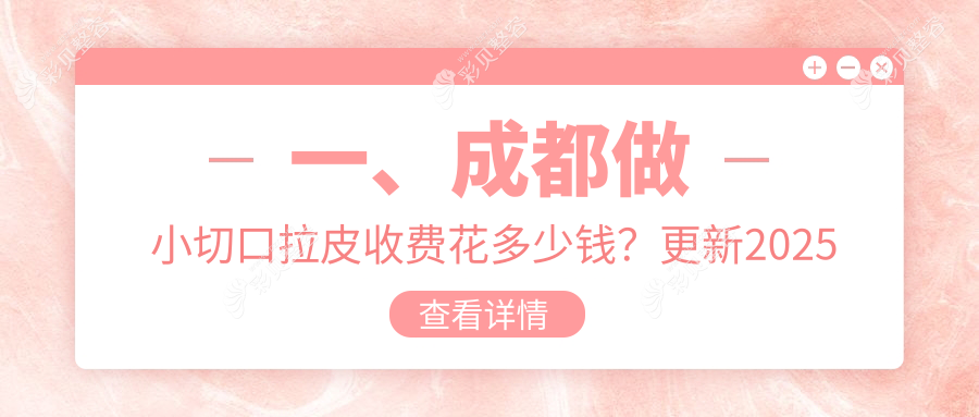 成都小切口拉皮哪里好？专业推荐性价比高医院，只需3000元起