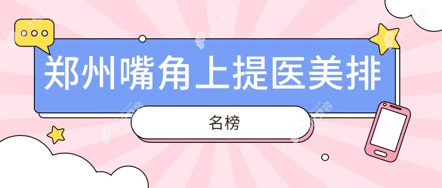 郑州嘴角上提权威推荐：前10医美医院大公开，附价格表和医院地址指南