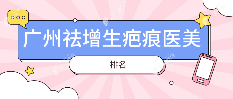 广州祛增生疤痕哪家强？雅妍、星面孔、中山医整形外科医院推荐榜单揭晓