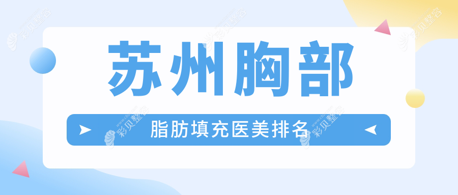 苏州胸部脂肪填充哪家强？卫康医疗美容医院领衔前10榜单推荐
