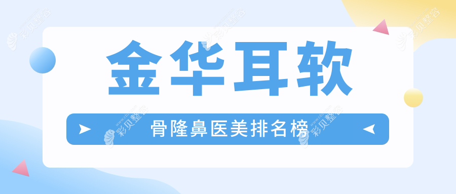 金华耳软骨隆鼻哪家强？前10医院全解析+价格表&地址大公开