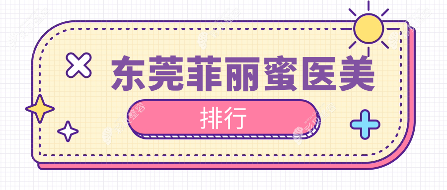 东莞菲丽蜜哪家强？前10医美医院大起底，菲丽蜜仅需2500元起！