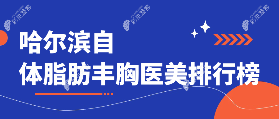 哈尔滨自体脂肪丰胸医美医院排名推荐，安全塑形20000元起详解