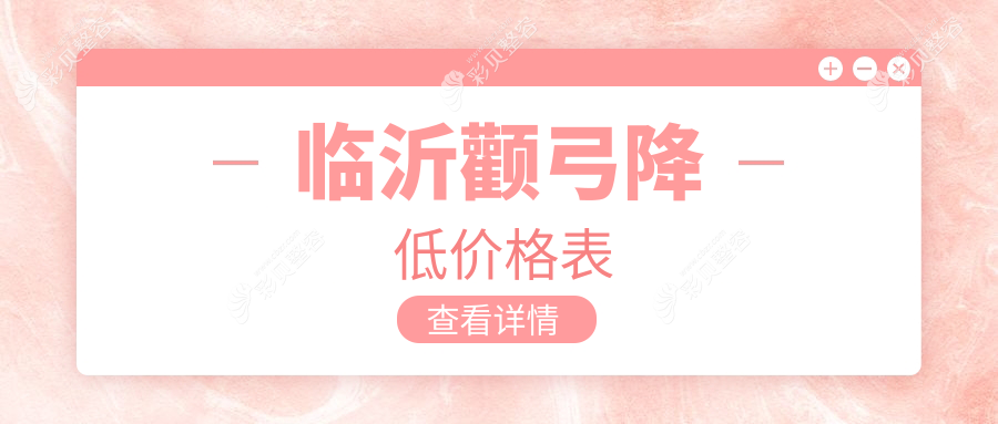 临沂9大医美机构颧弓降低价格大揭秘：爱美医疗、微整美容、卫康医院等哪家更划算