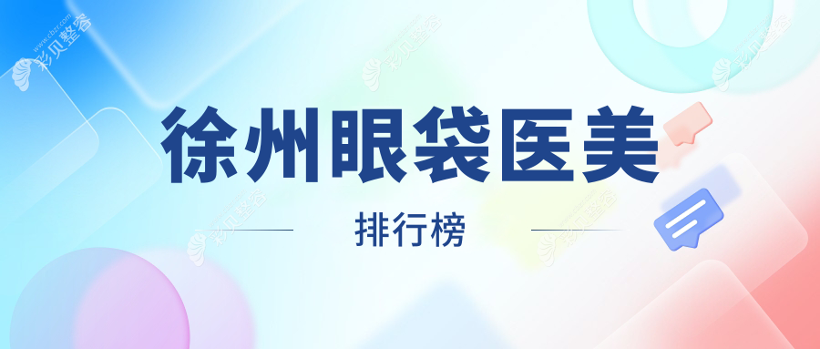 徐州眼袋整形哪家强？前10医美医院大盘点及价格地址全解析