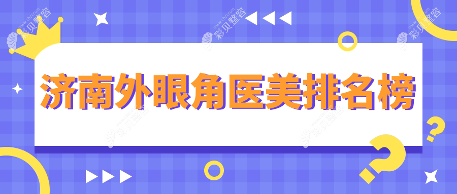 济南外眼角整形哪家强？排名top医院及3000元手术价格全解析