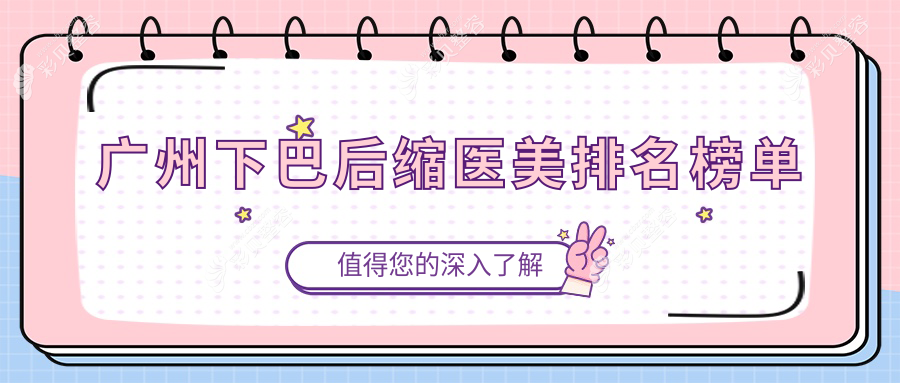 广州下巴后缩整形哪家强？精选医院对比+最新价格表与地址一览