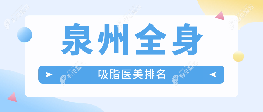 泉州全身吸脂哪家强？弗丽嘉、亿星、美莱等十大医美门诊大起底