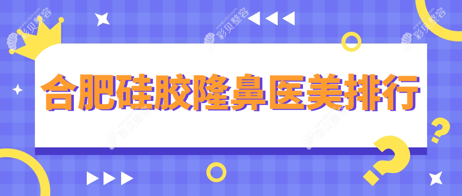 合肥硅胶隆鼻哪家强？权威医院排名大揭秘，附最新价格表！