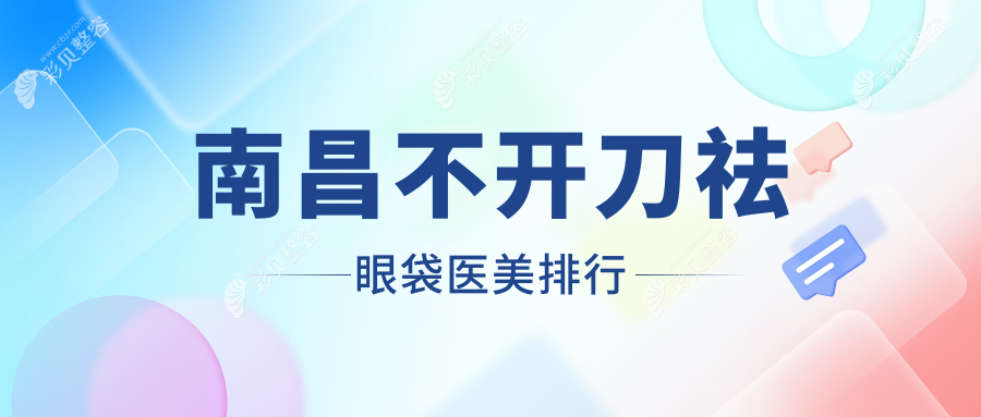 南昌不开刀祛眼袋哪家强？细致对比医院技术与不开刀祛眼袋价格表