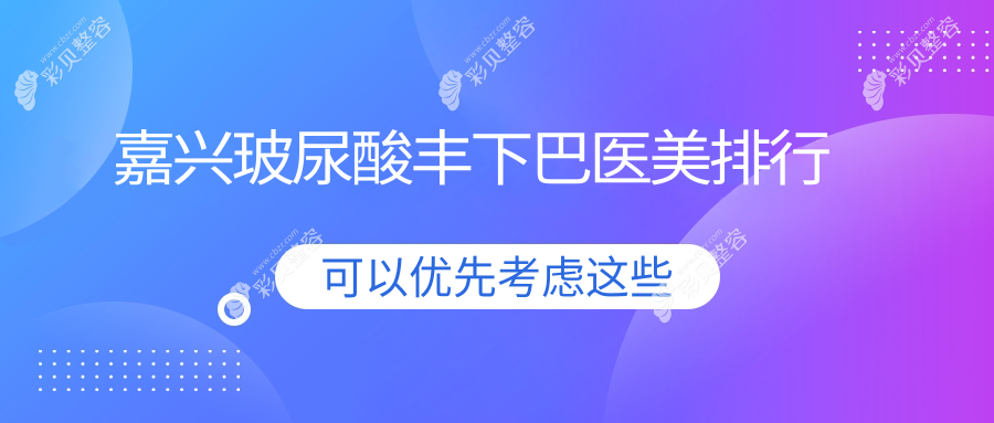 嘉兴玻尿酸丰下巴哪家强？排名揭晓3000元丰下巴全城热推