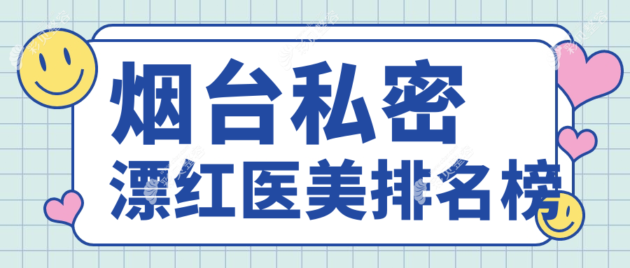 烟台私密漂红哪家强？知颜医美VS青韩医美排名大揭秘