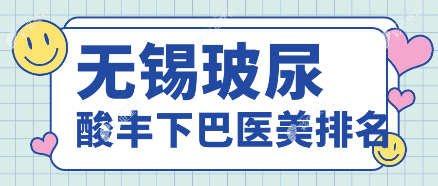 无锡玻尿酸丰下巴哪家强？江阴时光医美 vs 无锡万佳医美，前10强榜单大揭秘