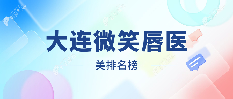 大连微笑唇整形前十名医美机构推荐及价格表地址一览