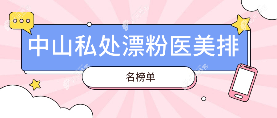 中山私处漂粉哪家强？精选医院排名全解析+价格表揭秘