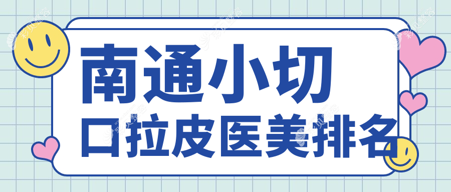 南通小切口拉皮哪家强？排名揭晓+价格表+医院地址全解密
