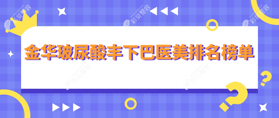 金华玻尿酸丰下巴哪家医院更受青睐？芭莎、欧莱美、美莲辰等十大医美机构推荐