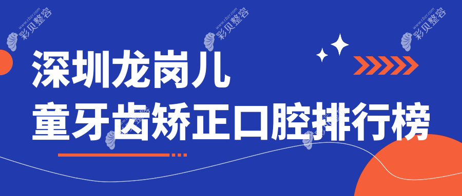 深圳龙岗区儿童牙齿矫正优选：前10强口腔医院推荐及价格表揭秘