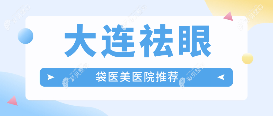 大连十大医美机构祛眼袋收费标准大揭秘：新华美天、何氏鼻、美天医美等哪家更胜一筹？