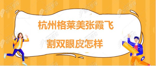 杭州格莱美医院张霞飞院长割双眼皮技术怎么样?价格多少钱