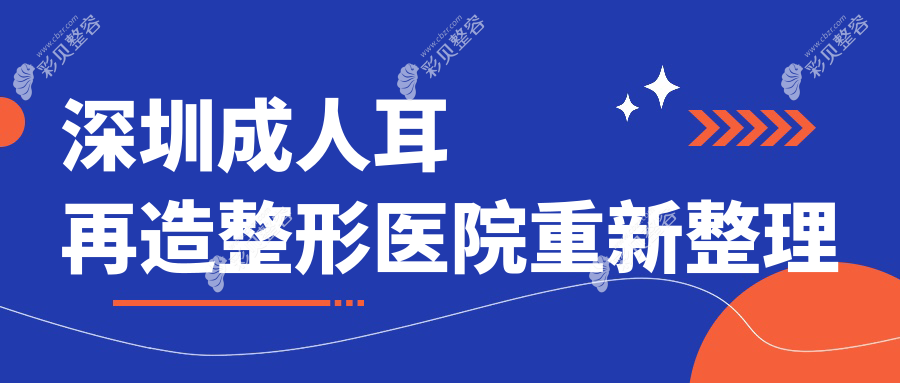深圳成人耳再造整形医院重新整理