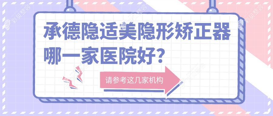承德隐适美隐形矫正器哪一家医院好？