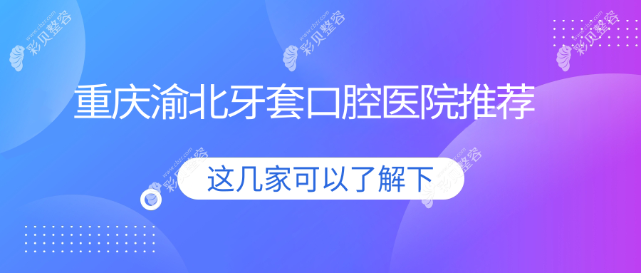 重庆渝北牙套口腔医院推荐