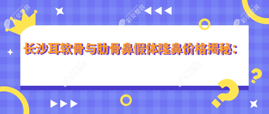 长沙耳软骨与肋骨鼻假体隆鼻价格揭秘：了解做一次需花费多少