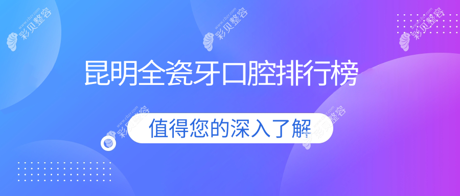 昆明全瓷牙口腔排行榜