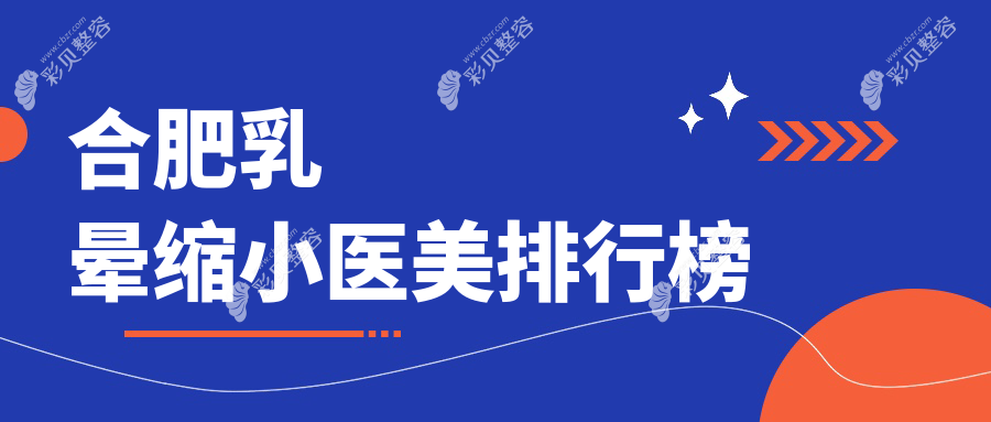 合肥乳晕缩小医美排行榜