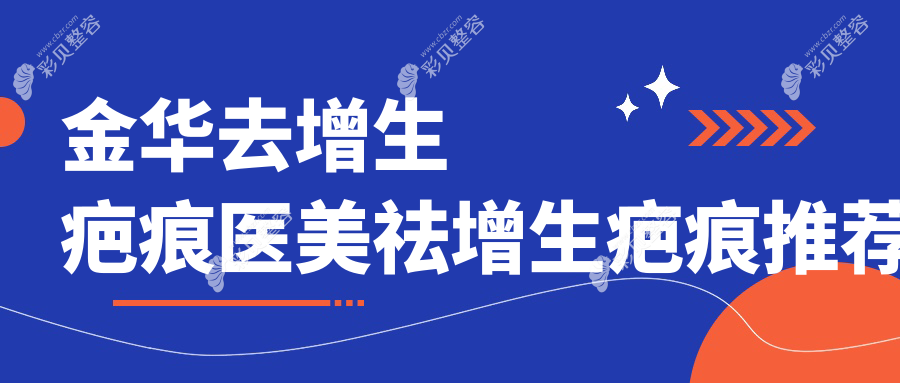 金华去增生疤痕医美祛增生疤痕推荐