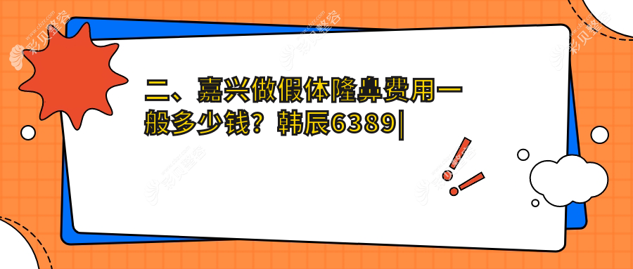 二、嘉兴做假体隆鼻费用一般多少钱？韩辰6389