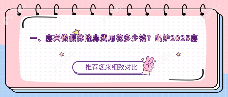 一、嘉兴做假体隆鼻费用花多少钱？出炉2025嘉兴假体隆鼻价格表