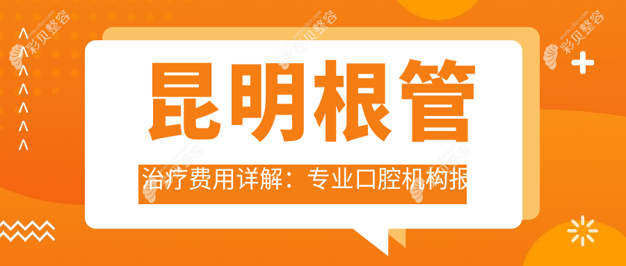 昆明根管治疗费用详解：专业口腔机构报价仅需300元起，了解全面口腔治疗价格