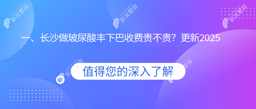 一、长沙做玻尿酸丰下巴收费贵不贵？更新2025长沙玻尿酸丰下巴价目单